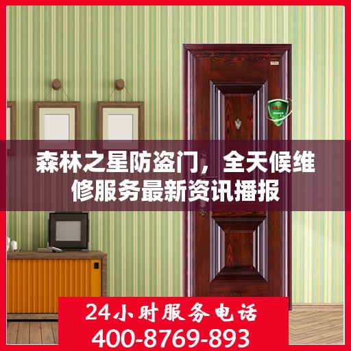 森林之星防盗门，全天候维修服务最新资讯播报
