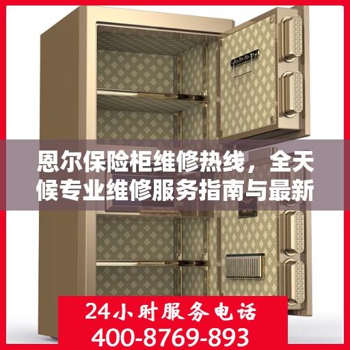 恩尔保险柜维修热线，全天候专业维修服务指南与最新攻略
