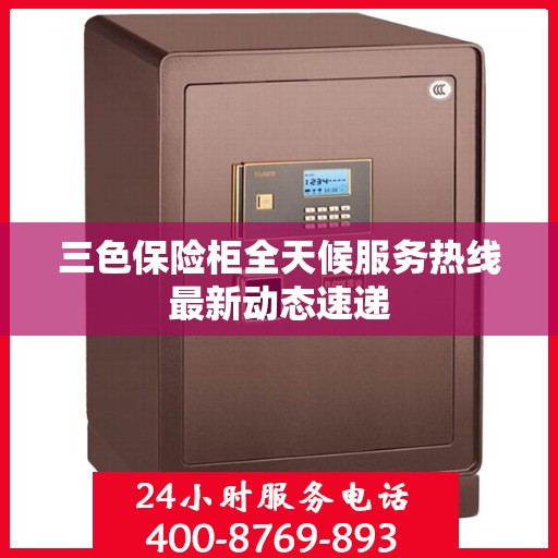 三色保险柜全天候服务热线最新动态速递