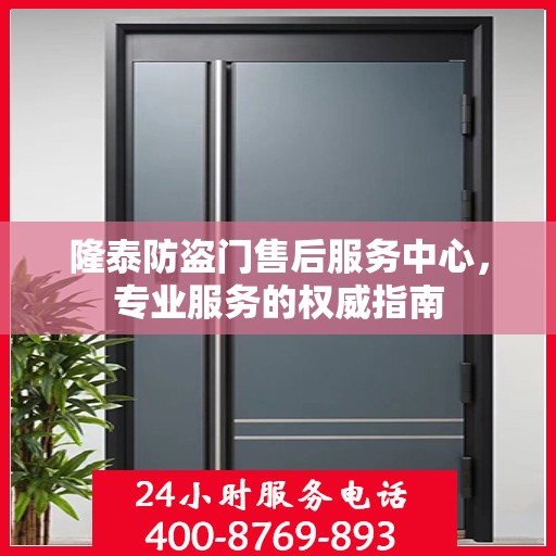 隆泰防盗门售后服务中心，专业服务的权威指南