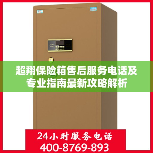 超翔保险箱售后服务电话及专业指南最新攻略解析