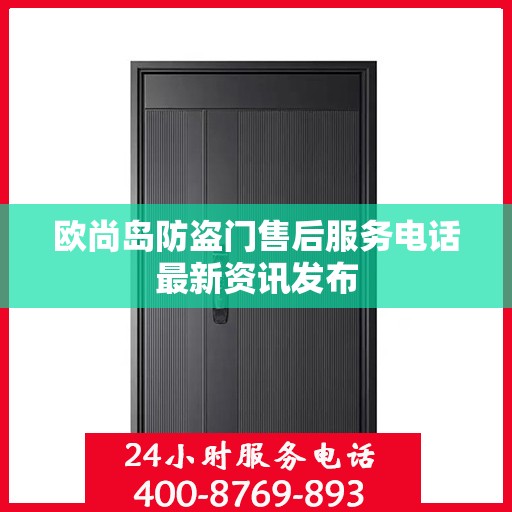 欧尚岛防盗门售后服务电话最新资讯发布