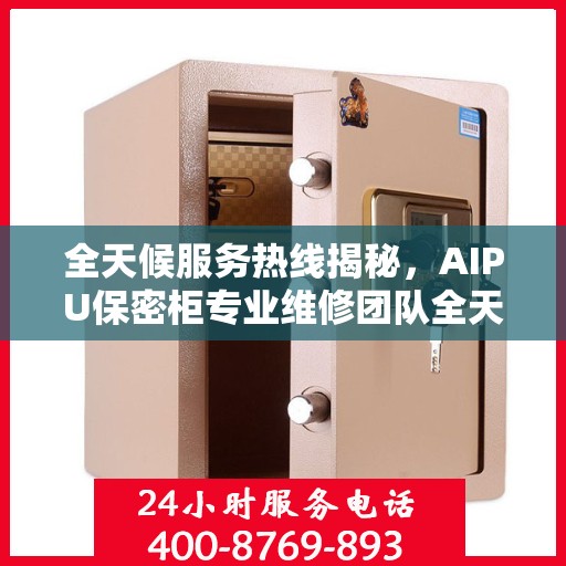 全天候服务热线揭秘，AIPU保密柜专业维修团队全天候为您服务！