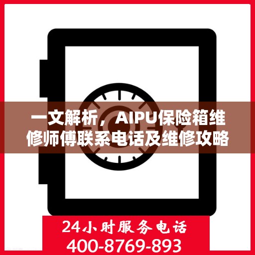 一文解析，AIPU保险箱维修师傅联系电话及维修攻略