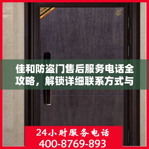 佳和防盗门售后服务电话全攻略，解锁详细联系方式与售后支持服务体验