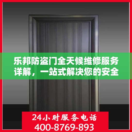 乐邦防盗门全天候维修服务详解，一站式解决您的安全锁事指南