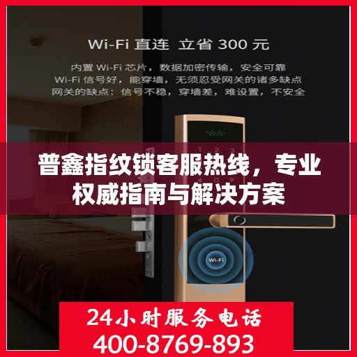普鑫指纹锁客服热线，专业权威指南与解决方案