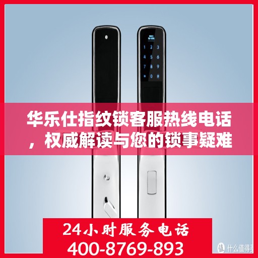华乐仕指纹锁客服热线电话，权威解读与您的锁事疑难
