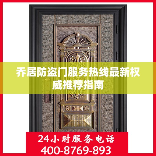 乔居防盗门服务热线最新权威推荐指南
