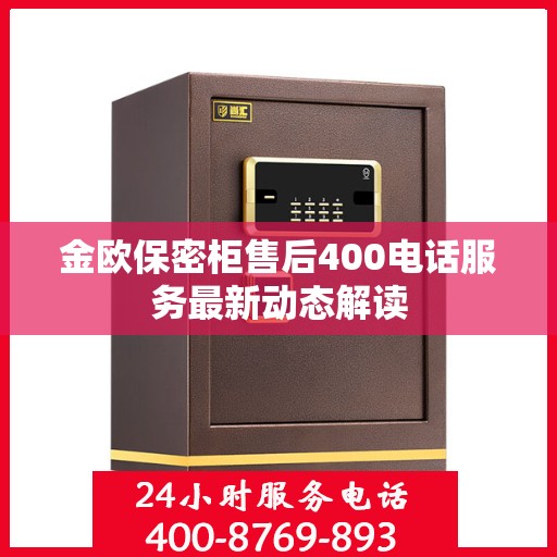 金欧保密柜售后400电话服务最新动态解读