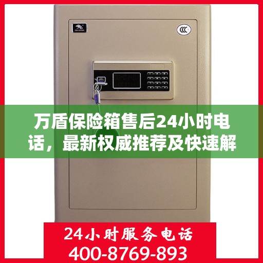 万盾保险箱售后24小时电话，最新权威推荐及快速解决方案