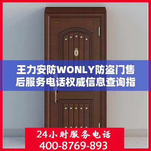王力安防WONLY防盗门售后服务电话权威信息查询指南