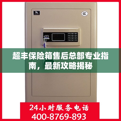 超丰保险箱售后总部专业指南，最新攻略揭秘