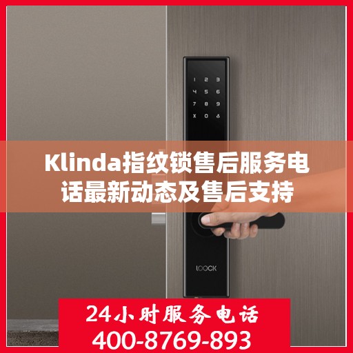 Klinda指纹锁售后服务电话最新动态及售后支持