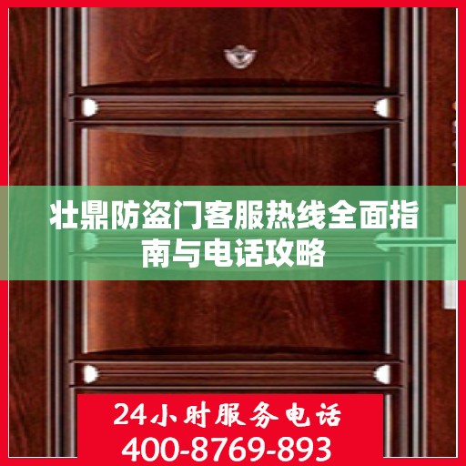 壮鼎防盗门客服热线全面指南与电话攻略