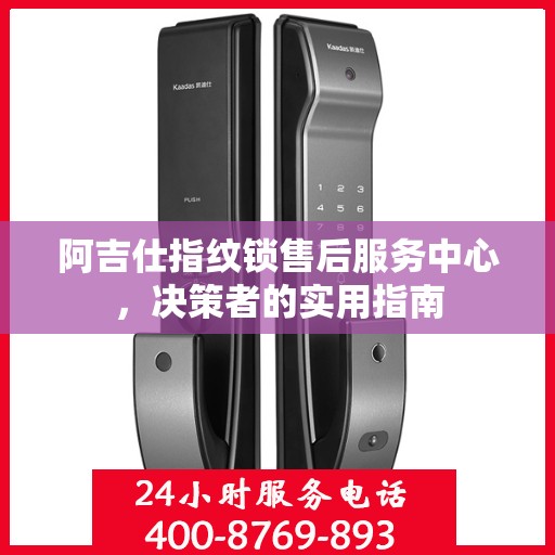 阿吉仕指纹锁售后服务中心，决策者的实用指南