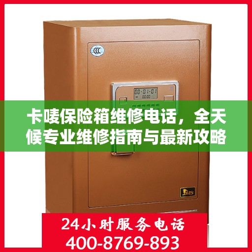 卡唛保险箱维修电话，全天候专业维修指南与最新攻略