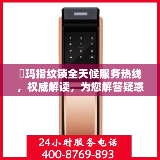 玥玛指纹锁全天候服务热线，权威解读，为您解答疑惑