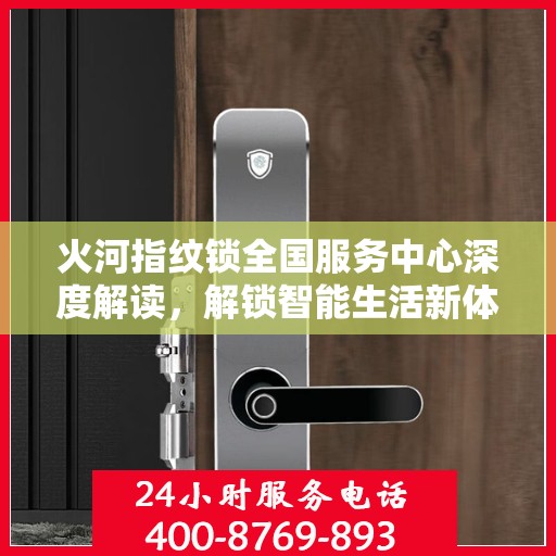 火河指纹锁全国服务中心深度解读，解锁智能生活新体验