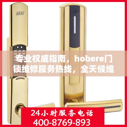 专业权威指南，hobere门锁维修服务热线，全天候维修保障