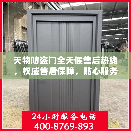 天物防盗门全天候售后热线，权威售后保障，贴心服务不打烊