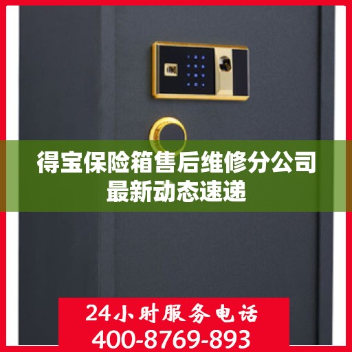 得宝保险箱售后维修分公司最新动态速递