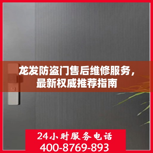 龙发防盗门售后维修服务，最新权威推荐指南