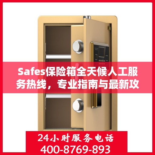 Safes保险箱全天候人工服务热线，专业指南与最新攻略总览