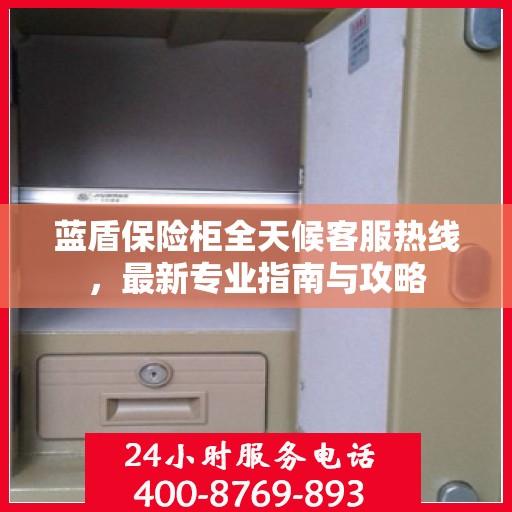 蓝盾保险柜全天候客服热线，最新专业指南与攻略