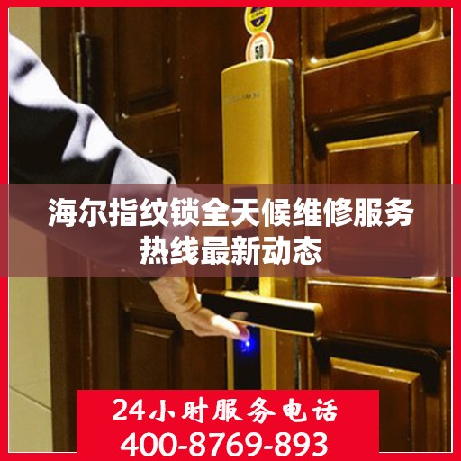 海尔指纹锁全天候维修服务热线最新动态