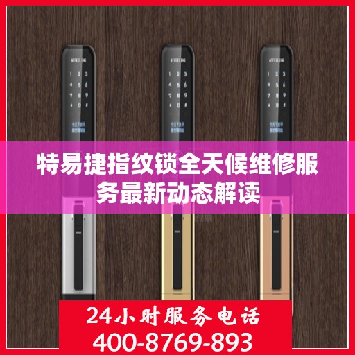 特易捷指纹锁全天候维修服务最新动态解读