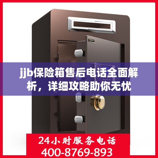 jjb保险箱售后电话全面解析，详细攻略助你无忧