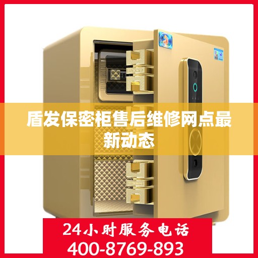 盾发保密柜售后维修网点最新动态