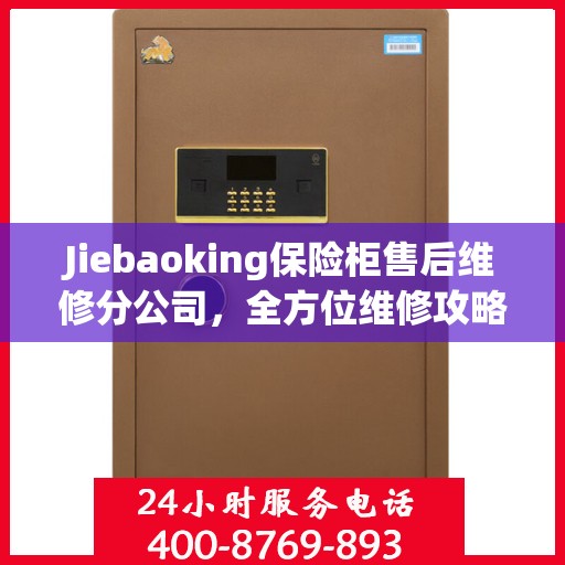 Jiebaoking保险柜售后维修分公司，全方位维修攻略与详细指南