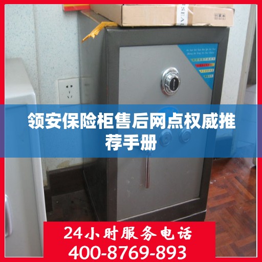 领安保险柜售后网点权威推荐手册