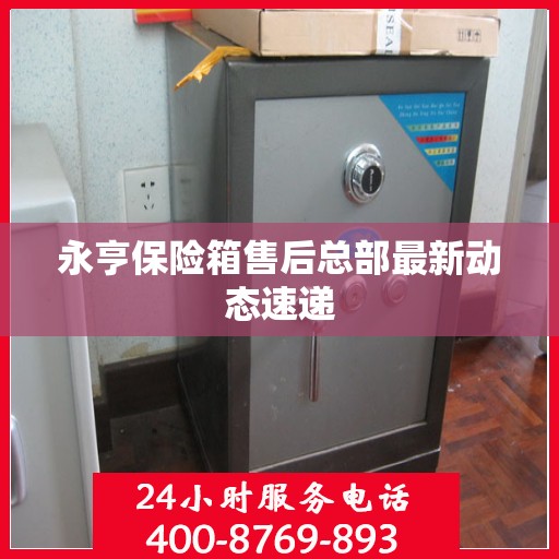 永亨保险箱售后总部最新动态速递