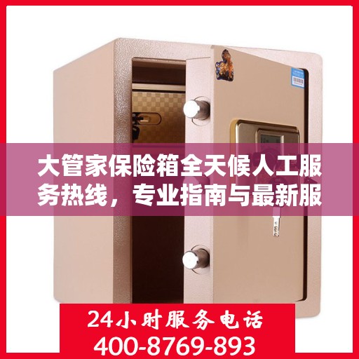 大管家保险箱全天候人工服务热线，专业指南与最新服务攻略