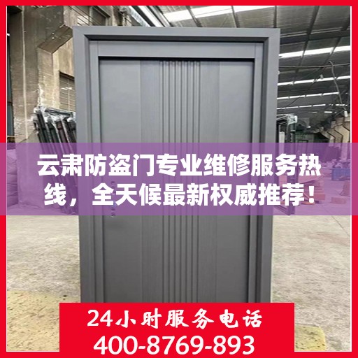 云肃防盗门专业维修服务热线，全天候最新权威推荐！