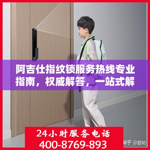 阿吉仕指纹锁服务热线专业指南，权威解答，一站式解决您的需求