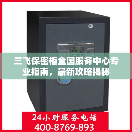 三飞保密柜全国服务中心专业指南，最新攻略揭秘