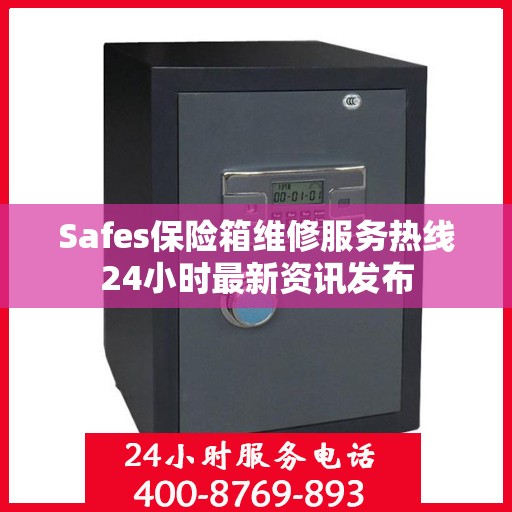 Safes保险箱维修服务热线24小时最新资讯发布
