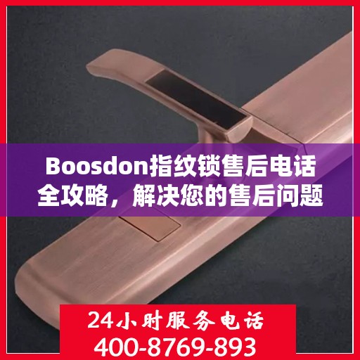Boosdon指纹锁售后电话全攻略，解决您的售后问题决策指南