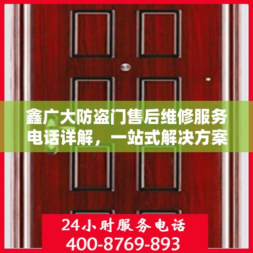 鑫广大防盗门售后维修服务电话详解，一站式解决方案，让您无忧！