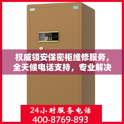 权威领安保密柜维修服务，全天候电话支持，专业解决您的维修需求！