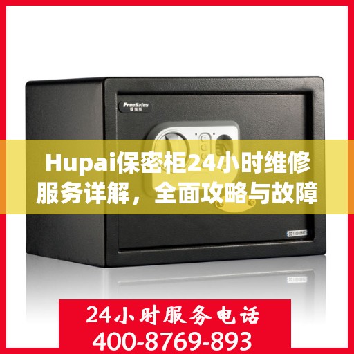 Hupai保密柜24小时维修服务详解，全面攻略与故障排除指南