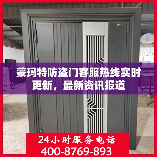 蒙玛特防盗门客服热线实时更新，最新资讯报道