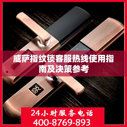 威萨指纹锁客服热线使用指南及决策参考