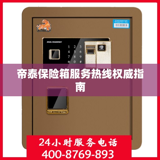 帝泰保险箱服务热线权威指南