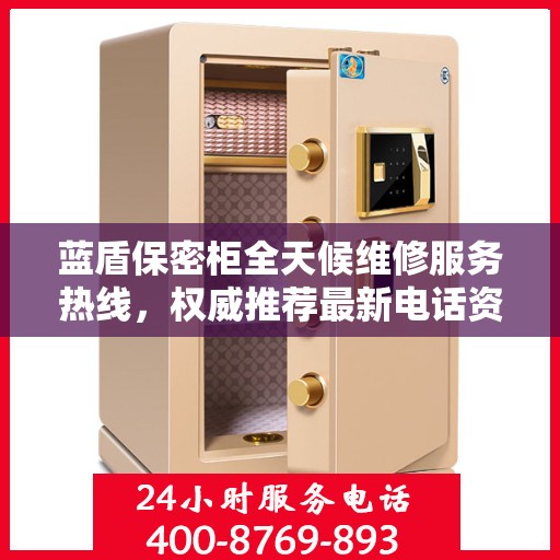 蓝盾保密柜全天候维修服务热线，权威推荐最新电话资讯