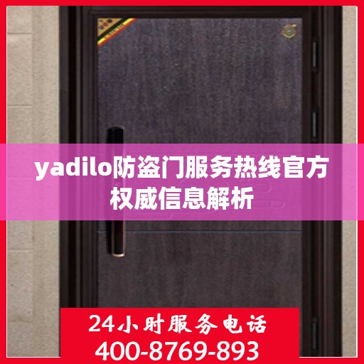yadilo防盗门服务热线官方权威信息解析